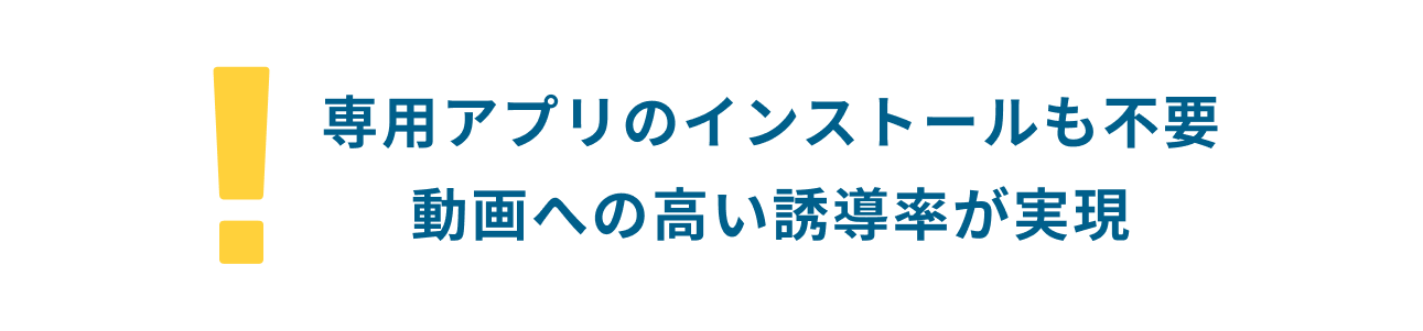 専用アプリのインストールも不要動画への高い誘導率が実現