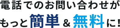 電話でのお問い合わせがもっと簡単＆無料に！